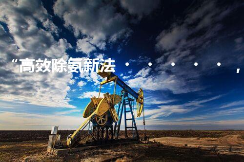 “高效除氨新法，破解氨氮廢水超標(biāo)難題”